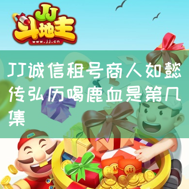 JJ诚信租号商人如懿传弘历喝鹿血是第几集